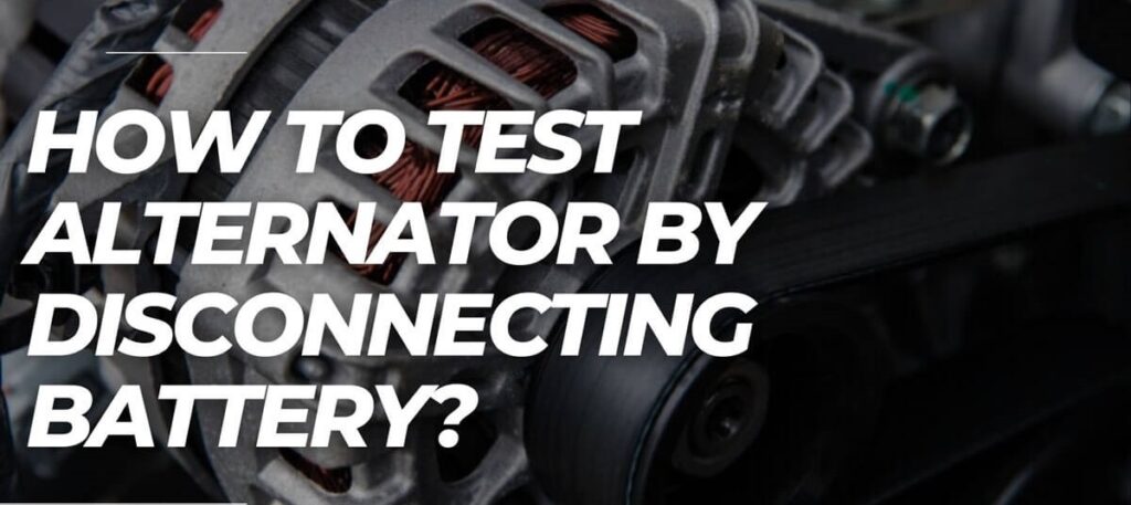 How To Test Alternator By Disconnecting Battery?